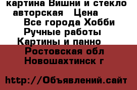 картина Вишни и стекло...авторская › Цена ­ 10 000 - Все города Хобби. Ручные работы » Картины и панно   . Ростовская обл.,Новошахтинск г.